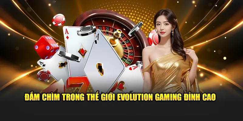 Đắm chìm trong thế giới Evolution Gaming đỉnh cao