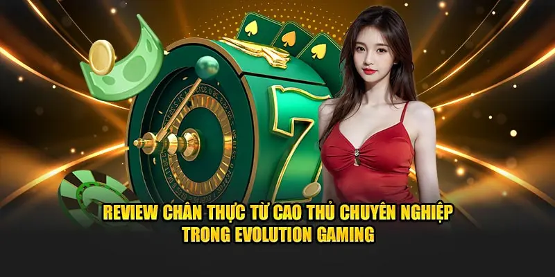 Review chân thực từ cao thủ chuyên nghiệp trong Evolution Gaming